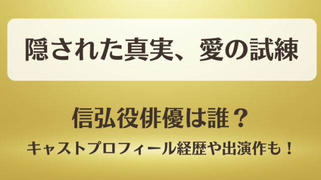隠された真実愛の試練 信弘役俳優は誰？キャストプロフィール経歴や主な出演作も！