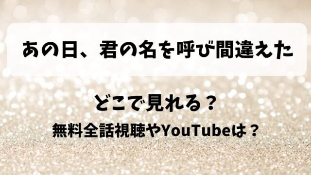 あの日君の名を呼び間違えた どこで見れる？無料全話視聴やYouTubeは？