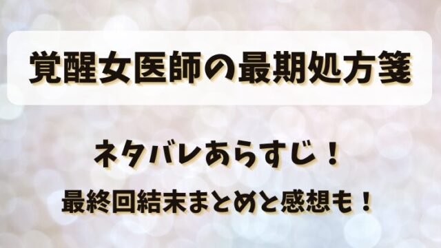 覚醒女医師の最期処方箋 ネタバレあらすじ！最終回結末まとめと感想も！