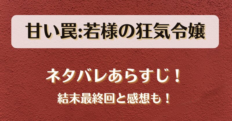 甘い罠若様の狂気令嬢 ネタバレあらすじ！結末最終回と感想も！