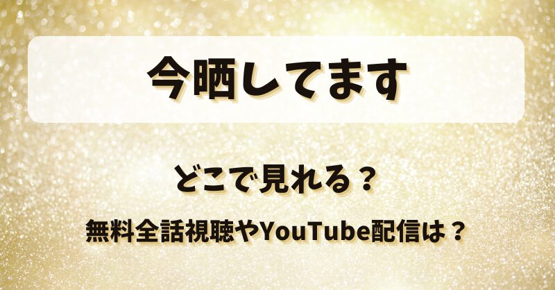今晒してます どこで見れる？無料全話視聴やYouTube配信は？