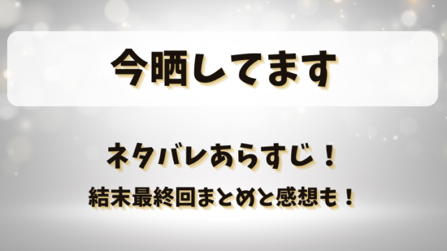 今晒してます ネタバレあらすじ！結末最終回まとめと感想も！