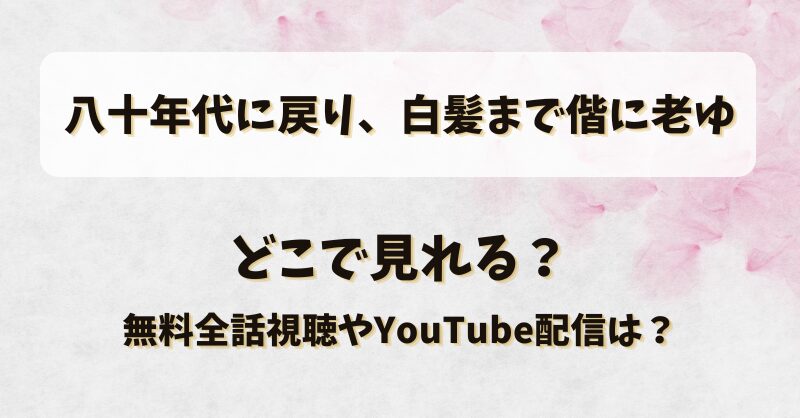 八十年代に戻り白髪まで偕に老ゆ どこで見れる？無料全話視聴やYouTube配信は？