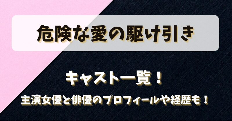危険な愛の駆け引き キャスト一覧！主演女優と俳優のプロフィールや経歴も！