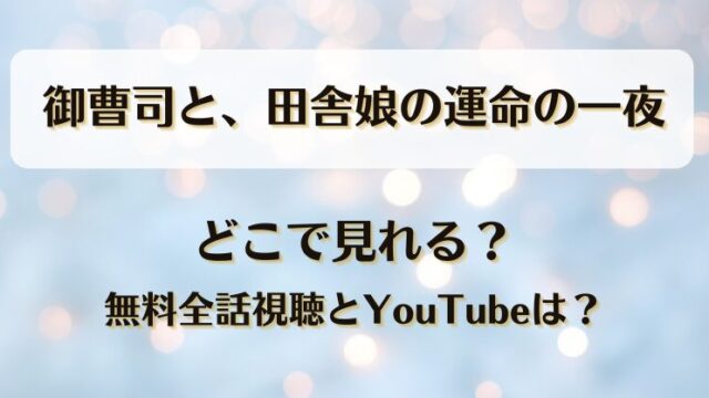 御曹司と田舎娘の運命の一夜 どこで見れる？無料全話視聴とYouTubeは？