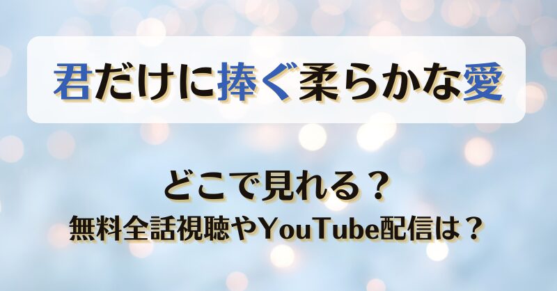 君だけに捧ぐ柔らかな愛 どこで見れる？無料全話視聴やYouTube配信は？
