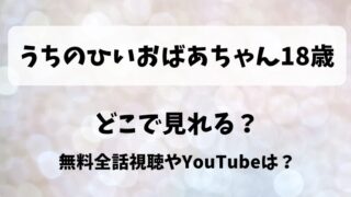 うちのひいおばあちゃん18歳 どこで見れる?無料全話視聴やYouTubeは?