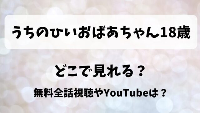 うちのひいおばあちゃん18歳 どこで見れる？無料全話視聴やYouTubeは？