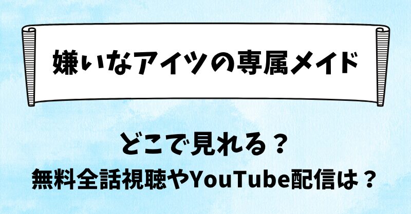 嫌いなアイツの専属メイド どこで見れる？無料全話視聴やYouTube配信は？