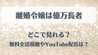 離婚令嬢は億万長者 どこで見れる?無料全話視聴やYouTube配信は?