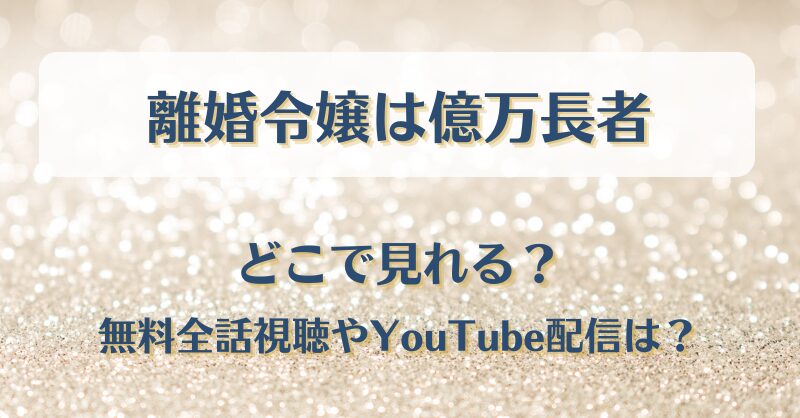 離婚令嬢は億万長者 どこで見れる？無料全話視聴やYouTube配信は？