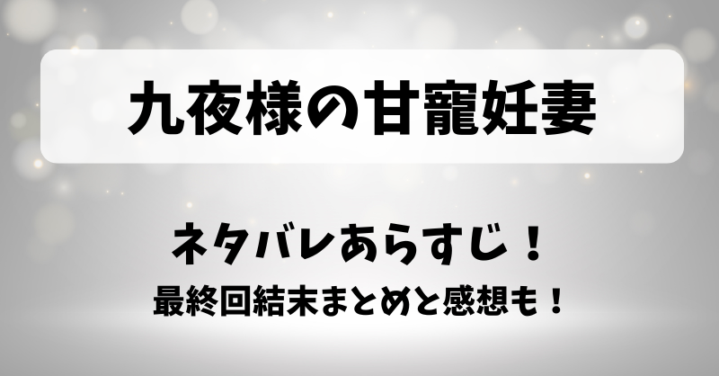 九夜様の甘寵妊妻 ネタバレあらすじ！最終回結末まとめと感想も！