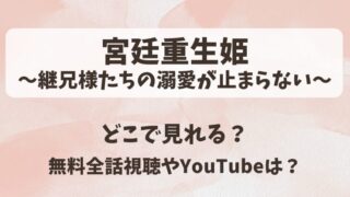 宮廷重生姫継兄様たちの溺愛が止まらない どこで見れる?無料全話視聴やYouTubeは?