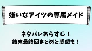 嫌いなアイツの専属メイド ネタバレあらすじ!結末最終回まとめと感想も!
