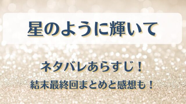 星のように輝いて ネタバレあらすじ！結末最終回まとめと感想も！