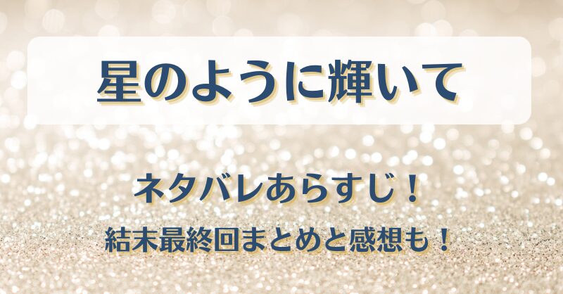 星のように輝いて ネタバレあらすじ！結末最終回まとめと感想も！