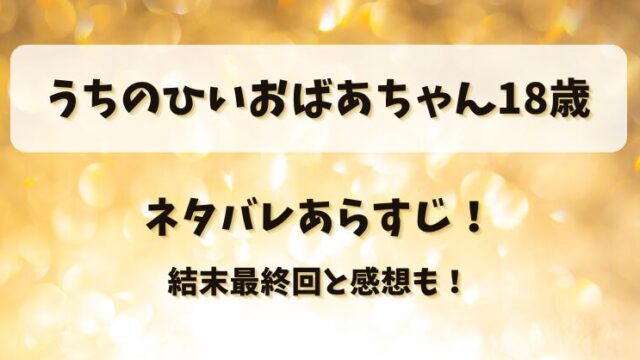 うちのひいおばあちゃん18歳 ネタバレあらすじ！結末最終回と感想も！