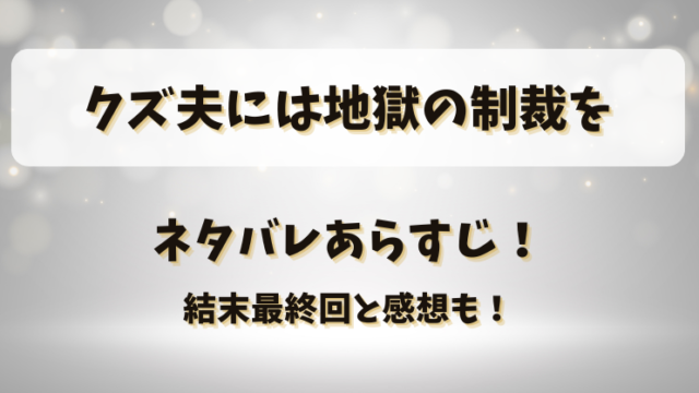 クズ夫には地獄の制裁を ネタバレあらすじ！結末最終回と感想も！