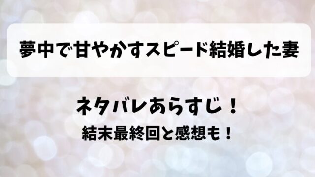 夢中で甘やかすスピード結婚した妻 ネタバレあらすじ！結末最終回と感想も！