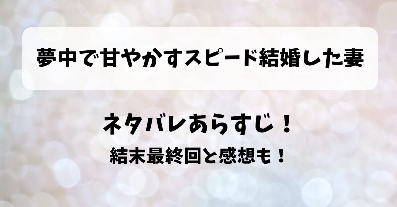 夢中で甘やかすスピード結婚した妻 ネタバレあらすじ！結末最終回と感想も！