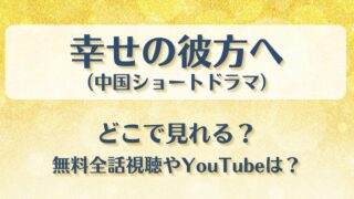幸せの彼方へ(中国ショートドラマ)どこで見れる?無料全話視聴やYouTubeは?