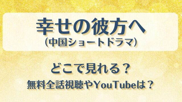 幸せの彼方へ（中国ショートドラマ）どこで見れる？無料全話視聴やYouTubeは？