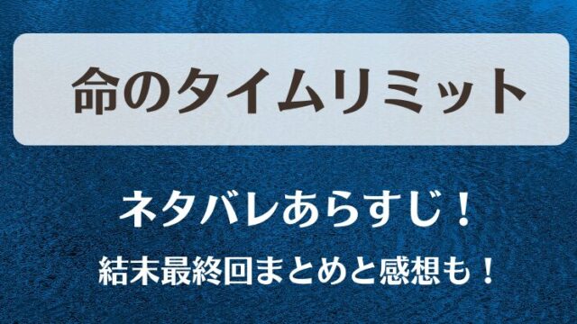 命のタイムリミット ネタバレあらすじ！結末最終回まとめと感想も！
