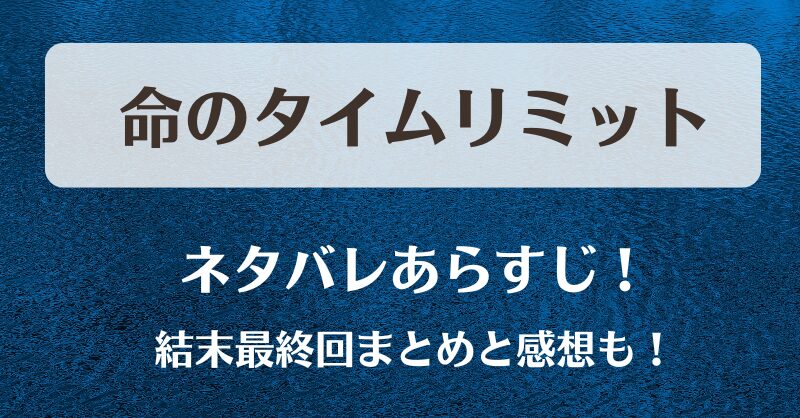 命のタイムリミット ネタバレあらすじ！結末最終回まとめと感想も！