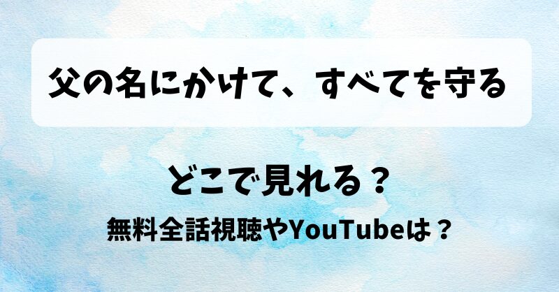 父の名にかけてすべてを守る どこで見れる？無料全話視聴やYouTubeは？