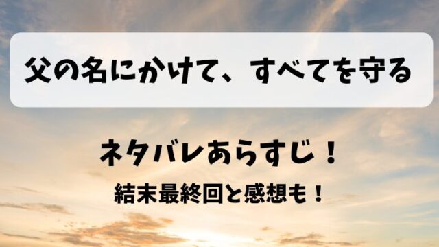 父の名にかけてすべてを守る ネタバレあらすじ！結末最終回と感想も！