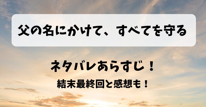 父の名にかけてすべてを守る ネタバレあらすじ！結末最終回と感想も！