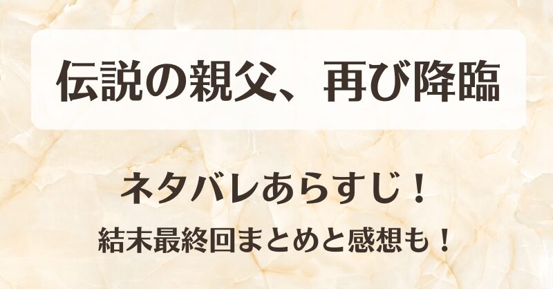 伝説の親父再び降臨 ネタバレあらすじ！結末最終回まとめと感想も！