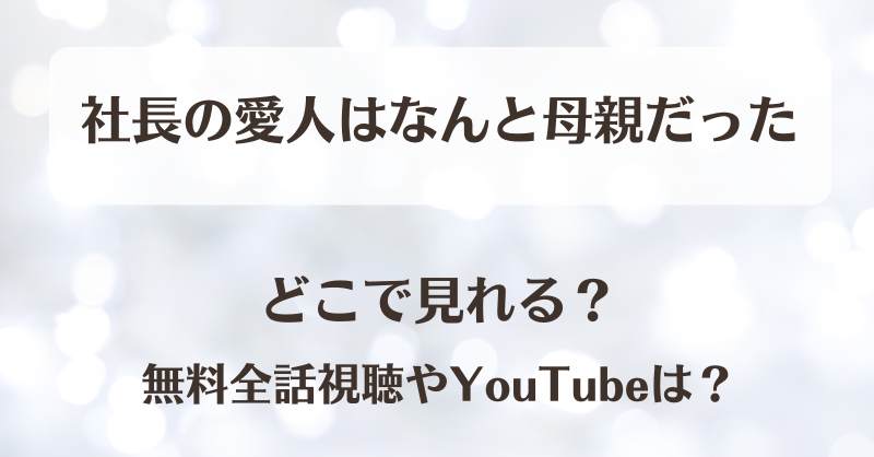 社長の愛人はなんと母親だった どこで見れる？無料全話視聴やYouTubeは？