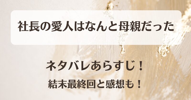 社長の愛人はなんと母親だった ネタバレあらすじ！結末最終回と感想も！