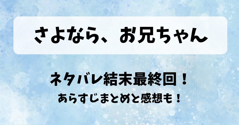 さよならお兄ちゃん ネタバレ結末最終回！あらすじまとめと感想も！