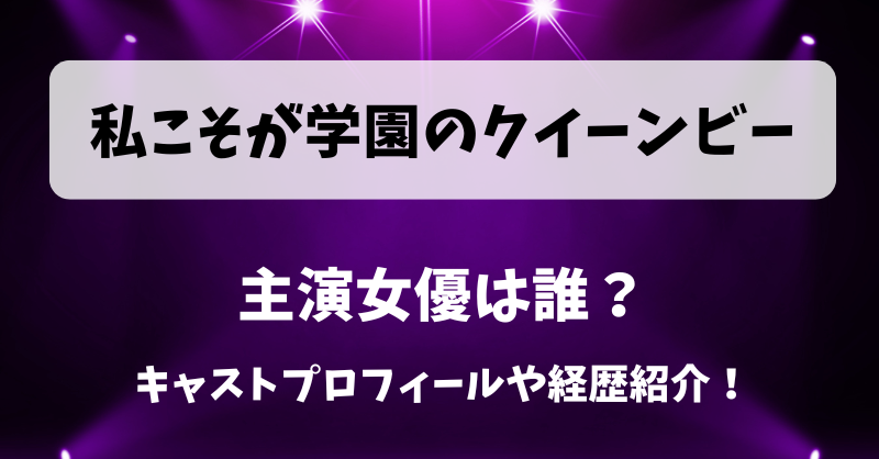 私こそが学園のクイーンビー 主演女優は誰？キャストプロフィールや経歴紹介！