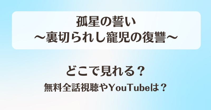 孤星の誓い裏切られし寵児の復讐 どこで見れる？無料全話視聴やYouTubeは？