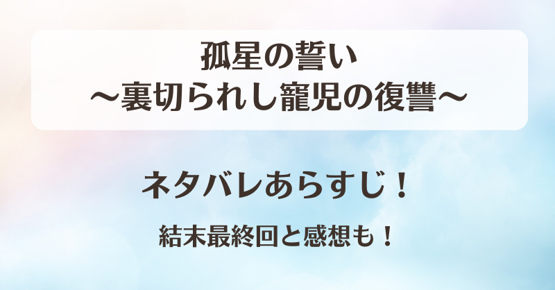 孤星の誓い裏切られし寵児の復讐 ネタバレあらすじ！結末最終回と感想も！