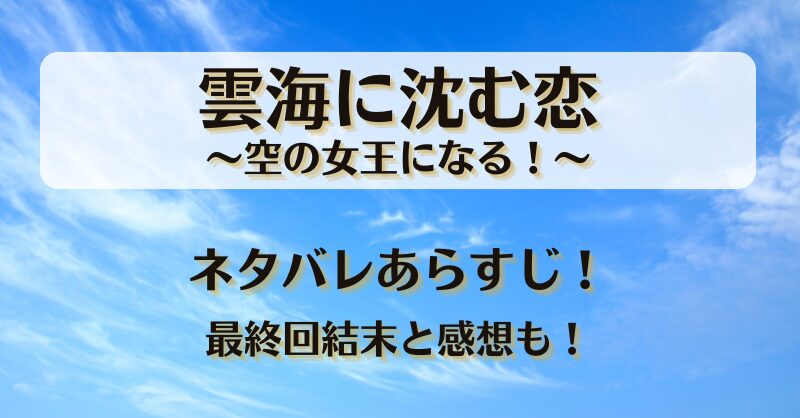 雲海に沈む恋空の女王になる ネタバレあらすじ！最終回結末と感想も！