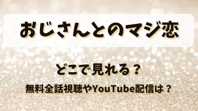 おじさんとのマジ恋 どこで見れる？無料全話視聴やYouTube配信は？