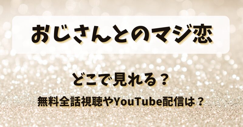おじさんとのマジ恋 どこで見れる？無料全話視聴やYouTube配信は？
