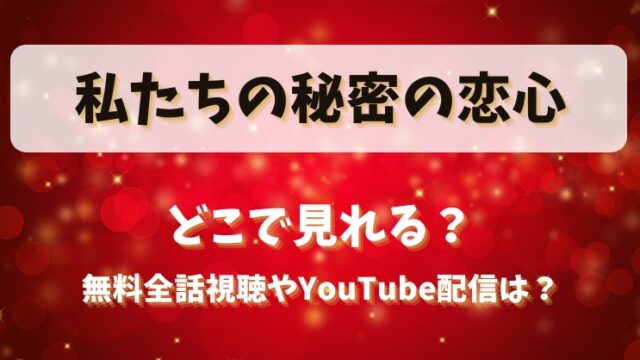 私たちの秘密の恋心 どこで見れる？無料全話視聴やYouTube配信は？
