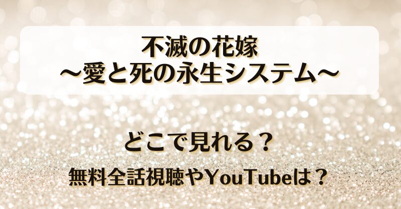 不滅の花嫁愛と死の永生システム どこで見れる？無料全話視聴やYouTubeは？
