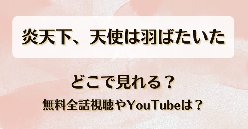 炎天下天使は羽ばたいた どこで見れる？無料全話視聴やYouTubeは？