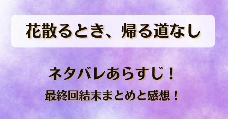 花散るとき帰る道なし ネタバレあらすじ！最終回結末まとめと感想！