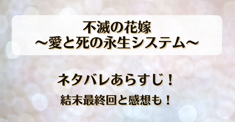 不滅の花嫁愛と死の永生システム ネタバレあらすじ！結末最終回と感想も！