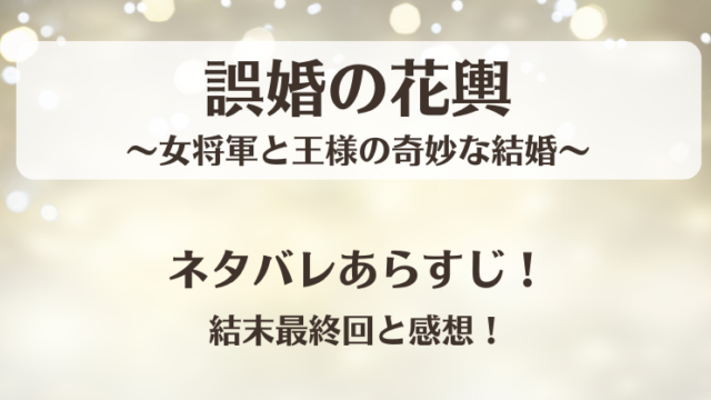 誤婚の花輿女将軍と王様の奇妙な結婚 ネタバレあらすじ！結末最終回と感想！