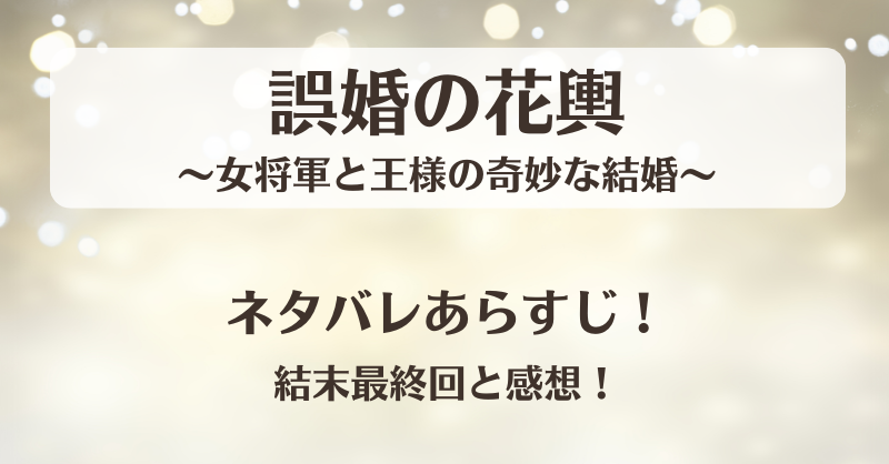 誤婚の花輿女将軍と王様の奇妙な結婚 ネタバレあらすじ！結末最終回と感想！