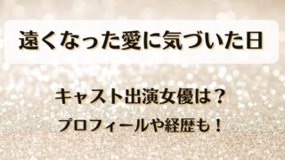 遠くなった愛に気づいた日 キャスト出演女優は？プロフィールや経歴も！