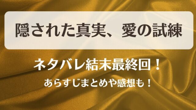 隠された真実愛の試練 ネタバレ結末最終回！あらすじまとめや感想も！